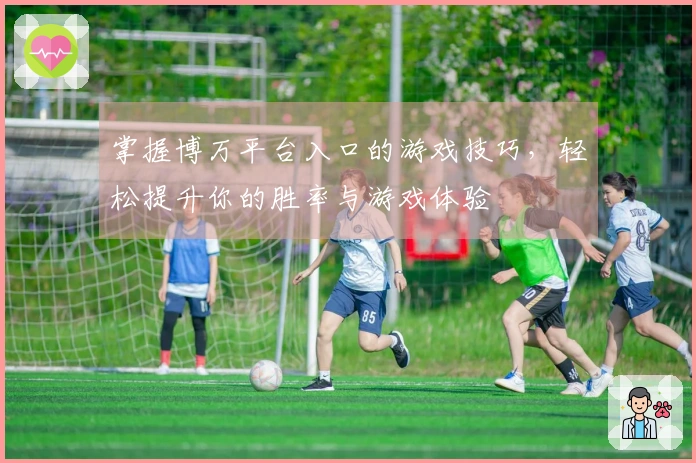 掌握博万平台入口的游戏技巧，轻松提升你的胜率与游戏体验