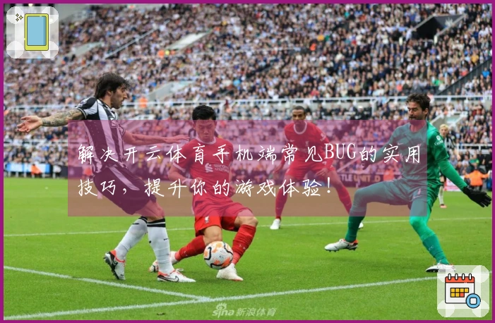 解决开云体育手机端常见BUG的实用技巧,提升你的游戏体验!