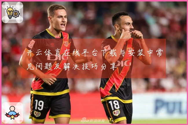 开云体育在线平台下载与安装中常见问题及解决技巧分享