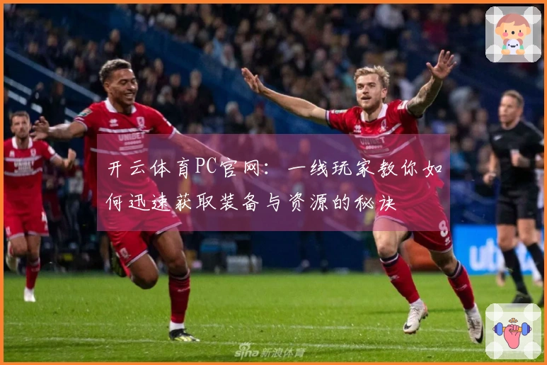 开云体育PC官网：一线玩家教你如何迅速获取装备与资源的秘诀